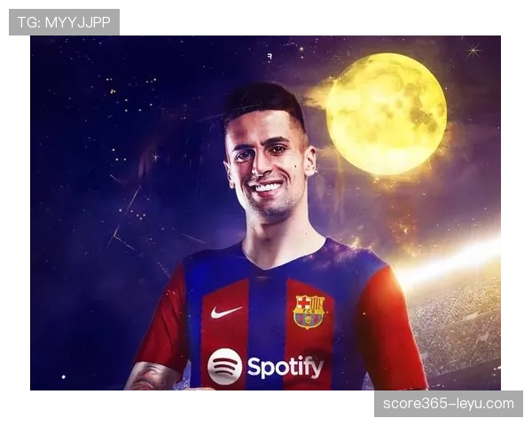 坎塞洛租借加盟巴萨，后防实力大幅提升引关注